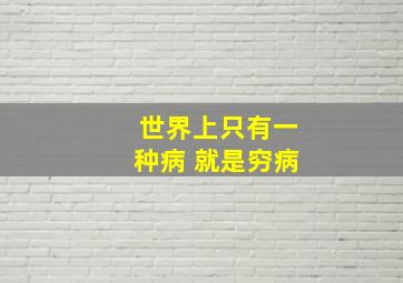 世界上只有一种病 就是穷病